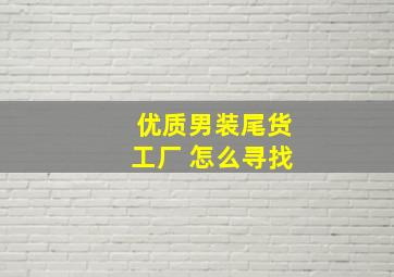 优质男装尾货工厂 怎么寻找